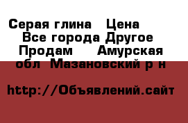 Серая глина › Цена ­ 600 - Все города Другое » Продам   . Амурская обл.,Мазановский р-н